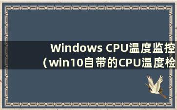 Windows CPU温度监控（win10自带的CPU温度检测在哪里）